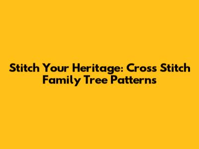 Stitch Your Heritage: Cross Stitch Family Tree Patterns
