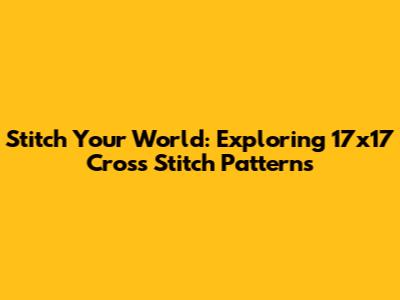 Stitch Your World: Exploring 17x17 Cross Stitch Patterns