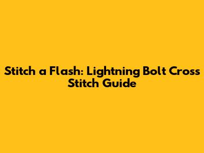 Stitch a Flash: Lightning Bolt Cross Stitch Guide
