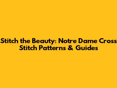 Stitch the Beauty: Notre Dame Cross Stitch Patterns & Guides