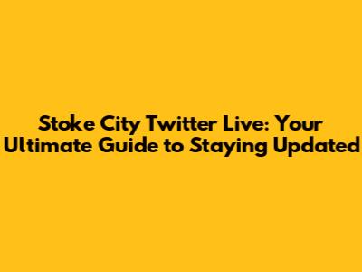 Stoke City Twitter Live: Your Ultimate Guide to Staying Updated