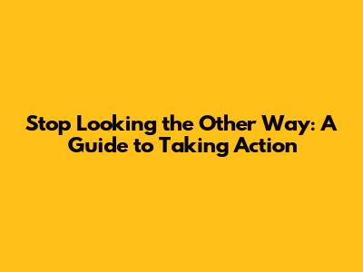 Stop Looking the Other Way: A Guide to Taking Action