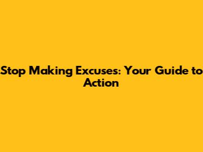 Stop Making Excuses: Your Guide to Action