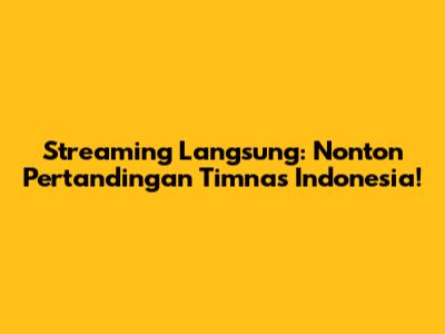 Streaming Langsung: Nonton Pertandingan Timnas Indonesia!