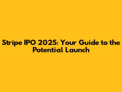 Stripe IPO 2025: Your Guide to the Potential Launch