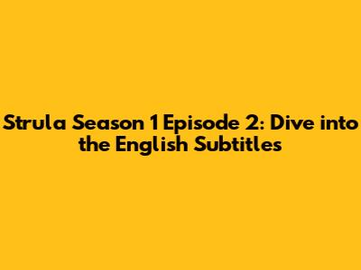 Strula Season 1 Episode 2: Dive into the English Subtitles