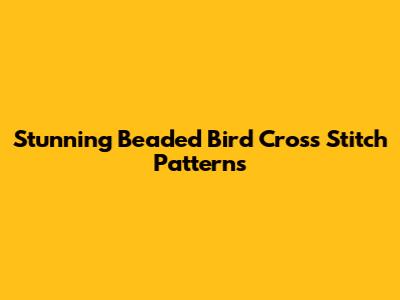 Stunning Beaded Bird Cross Stitch Patterns