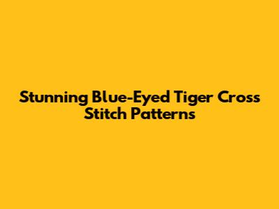 Stunning Blue-Eyed Tiger Cross Stitch Patterns