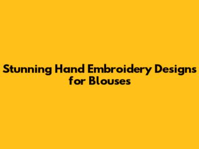 Stunning Hand Embroidery Designs for Blouses