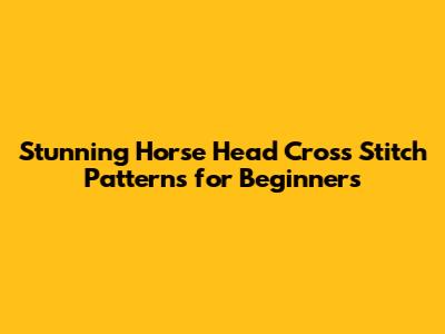 Stunning Horse Head Cross Stitch Patterns for Beginners
