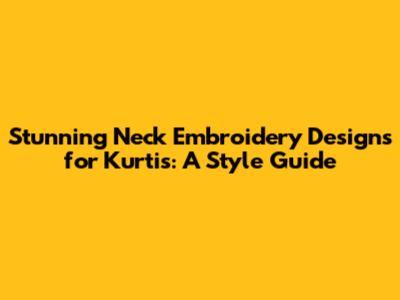Stunning Neck Embroidery Designs for Kurtis: A Style Guide
