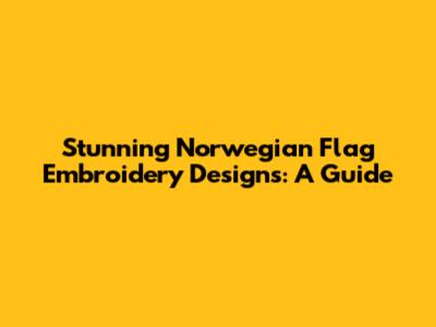 Stunning Norwegian Flag Embroidery Designs: A Guide