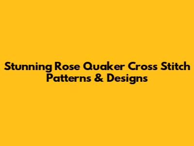 Stunning Rose Quaker Cross Stitch Patterns & Designs