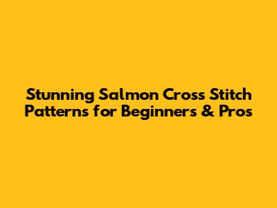 Stunning Salmon Cross Stitch Patterns for Beginners & Pros
