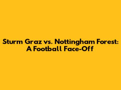 Sturm Graz vs. Nottingham Forest: A Football Face-Off