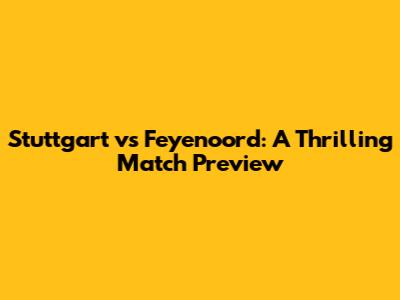 Stuttgart vs Feyenoord: A Thrilling Match Preview