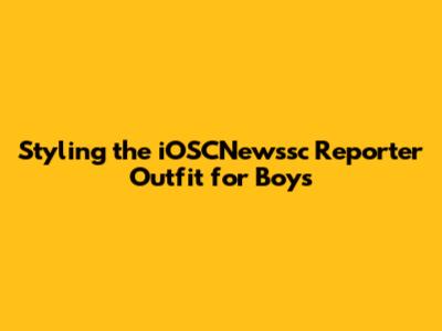 Styling the iOSCNewssc Reporter Outfit for Boys