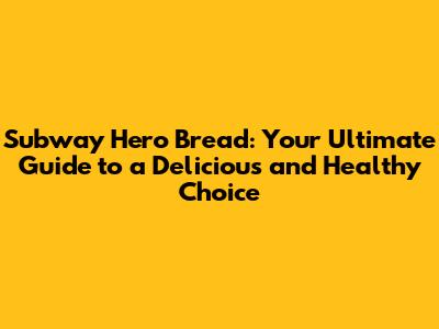 Subway Hero Bread: Your Ultimate Guide to a Delicious and Healthy Choice