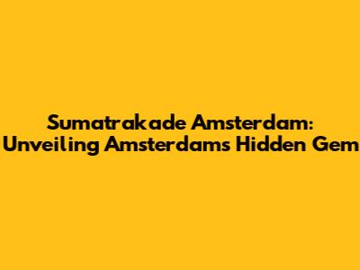Sumatrakade Amsterdam: Unveiling Amsterdam's Hidden Gem