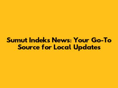 Sumut Indeks News: Your Go-To Source for Local Updates
