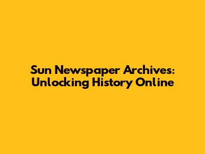 Sun Newspaper Archives: Unlocking History Online