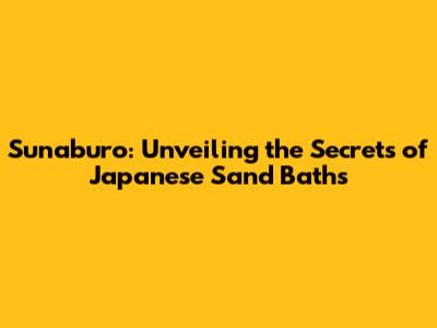 Sunaburo: Unveiling the Secrets of Japanese Sand Baths