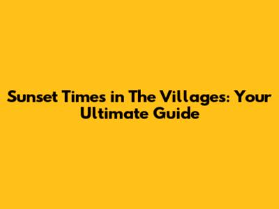 Sunset Times in The Villages: Your Ultimate Guide