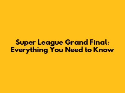 Super League Grand Final: Everything You Need to Know