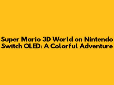 Super Mario 3D World on Nintendo Switch OLED: A Colorful Adventure