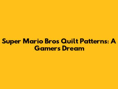 Super Mario Bros Quilt Patterns: A Gamer's Dream