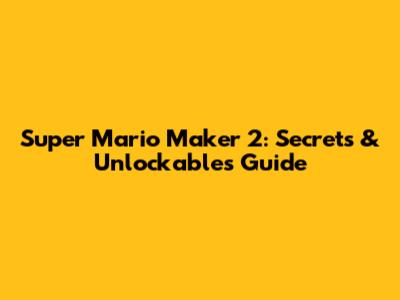 Super Mario Maker 2: Secrets & Unlockables Guide
