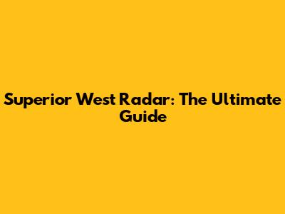 Superior West Radar: The Ultimate Guide