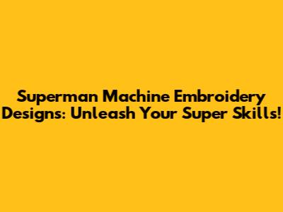 Superman Machine Embroidery Designs: Unleash Your Super Skills!