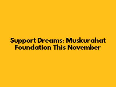 Support Dreams: Muskurahat Foundation This November