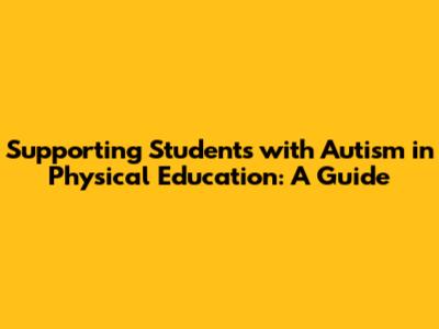 Supporting Students with Autism in Physical Education: A Guide