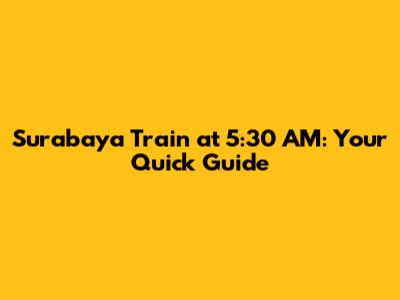 Surabaya Train at 5:30 AM: Your Quick Guide