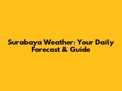Surabaya Weather: Your Daily Forecast & Guide