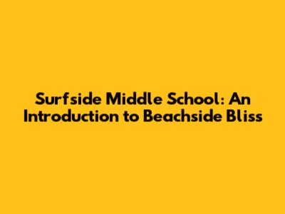 Surfside Middle School: An Introduction to Beachside Bliss