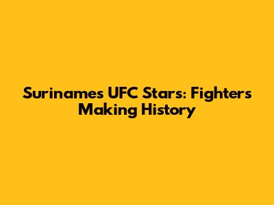 Suriname's UFC Stars: Fighters Making History