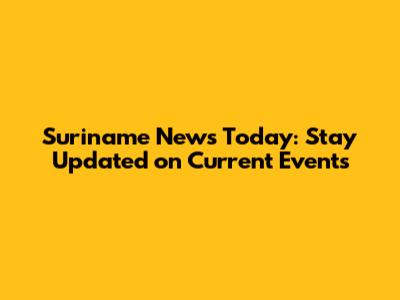 Suriname News Today: Stay Updated on Current Events
