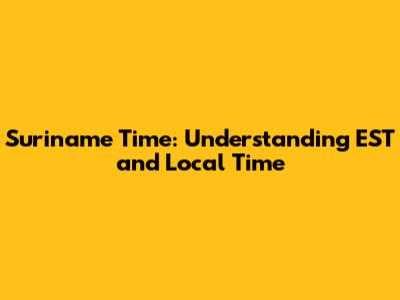 Suriname Time: Understanding EST and Local Time