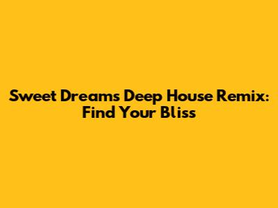 Sweet Dreams Deep House Remix: Find Your Bliss