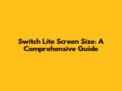 Switch Lite Screen Size: A Comprehensive Guide