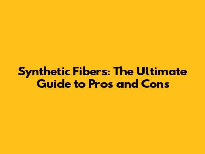 Synthetic Fibers: The Ultimate Guide to Pros and Cons