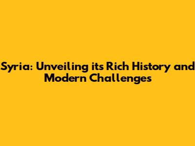 Syria: Unveiling its Rich History and Modern Challenges