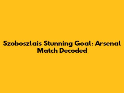 Szoboszlai's Stunning Goal: Arsenal Match Decoded