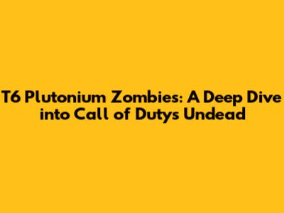 T6 Plutonium Zombies: A Deep Dive into Call of Duty's Undead