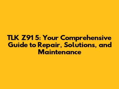 TLK Z91 5: Your Comprehensive Guide to Repair, Solutions, and Maintenance