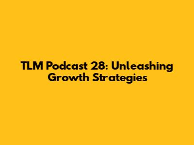 TLM Podcast 28: Unleashing Growth Strategies