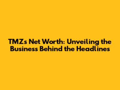 TMZ's Net Worth: Unveiling the Business Behind the Headlines